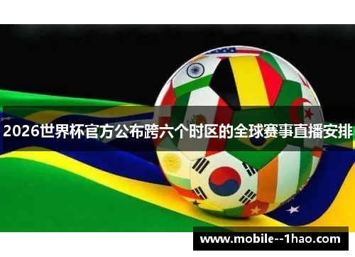 2026世界杯官方公布跨六个时区的全球赛事直播安排
