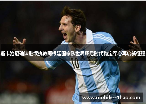 斯卡洛尼确认继续执教阿根廷国家队世界杯后时代稳定军心再启新征程