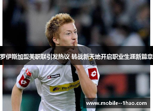 罗伊斯加盟美职联引发热议 转战新天地开启职业生涯新篇章