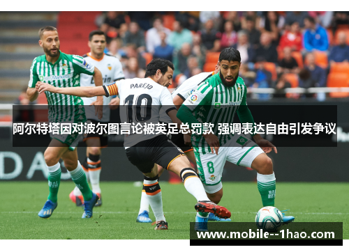 阿尔特塔因对波尔图言论被英足总罚款 强调表达自由引发争议