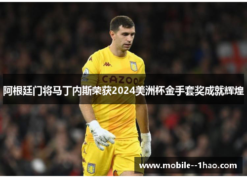 阿根廷门将马丁内斯荣获2024美洲杯金手套奖成就辉煌