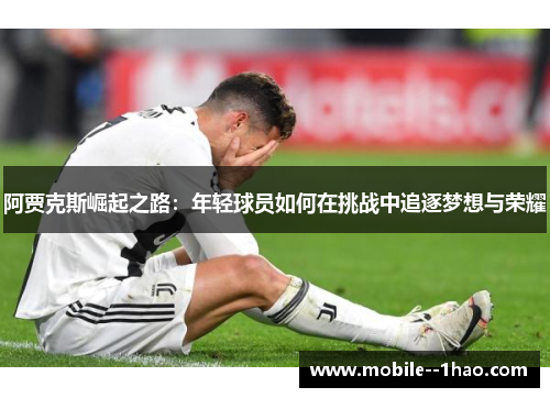阿贾克斯崛起之路：年轻球员如何在挑战中追逐梦想与荣耀