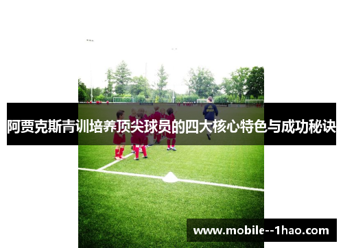 阿贾克斯青训培养顶尖球员的四大核心特色与成功秘诀