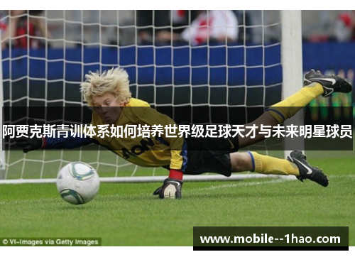 阿贾克斯青训体系如何培养世界级足球天才与未来明星球员