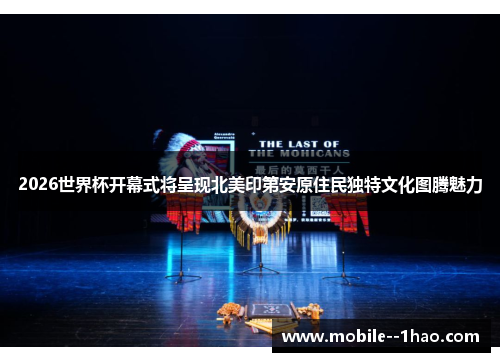 2026世界杯开幕式将呈现北美印第安原住民独特文化图腾魅力 2026世界杯开幕式将呈现北美印第安原住民独特文化图腾魅力