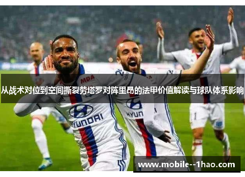从战术对位到空间撕裂劳塔罗对阵里昂的法甲价值解读与球队体系影响 从战术对位到空间撕裂劳塔罗对阵里昂的法甲价值解读与球队体系影响