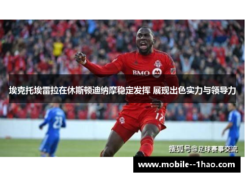 埃克托埃雷拉在休斯顿迪纳摩稳定发挥 展现出色实力与领导力 埃克托埃雷拉在休斯顿迪纳摩稳定发挥 展现出色实力与领导力