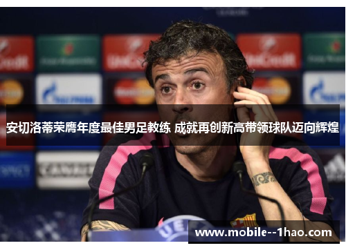 安切洛蒂荣膺年度最佳男足教练 成就再创新高带领球队迈向辉煌 安切洛蒂荣膺年度最佳男足教练 成就再创新高带领球队迈向辉煌